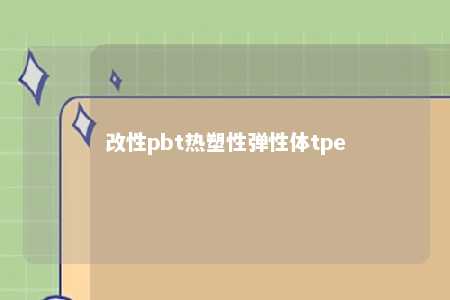 改性pbt热塑性弹性体tpe