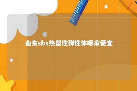 山东sbs热塑性弹性体哪家便宜