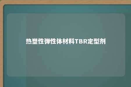 热塑性弹性体材料TBR定型剂