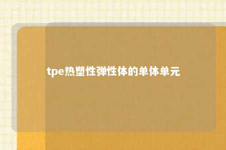 tpe热塑性弹性体的单体单元