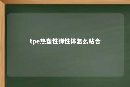 tpe热塑性弹性体怎么粘合