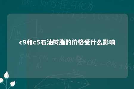 c9和c5石油树脂的价格受什么影响