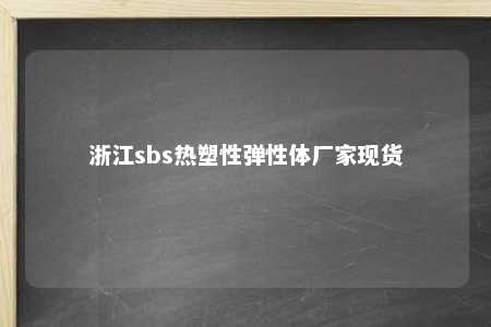 浙江sbs热塑性弹性体厂家现货