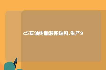 c5石油树脂濮阳瑞科.生产9