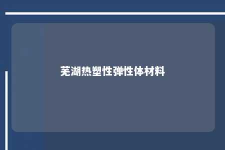 芜湖热塑性弹性体材料