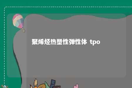 聚烯烃热塑性弹性体 tpo