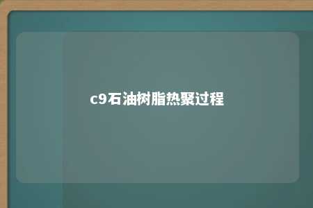 c9石油树脂热聚过程