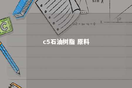 c5石油树脂 原料