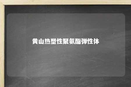 黄山热塑性聚氨酯弹性体