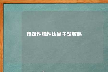 热塑性弹性体属于塑胶吗