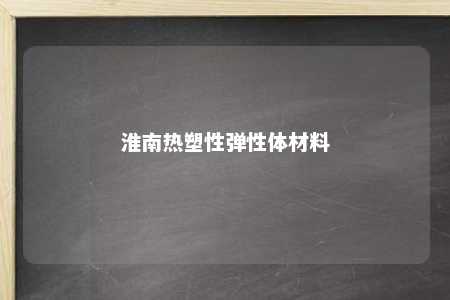 淮南热塑性弹性体材料