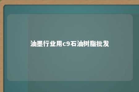 油墨行业用c9石油树脂批发