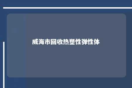 威海市回收热塑性弹性体