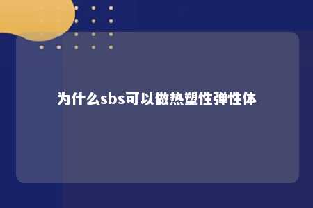 为什么sbs可以做热塑性弹性体