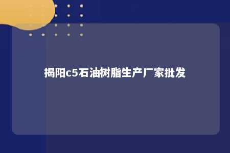 揭阳c5石油树脂生产厂家批发