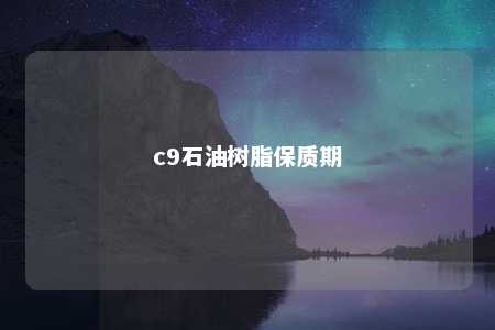 c9石油树脂保质期