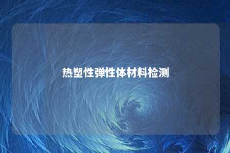 热塑性弹性体材料检测