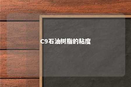 C9石油树脂的粘度