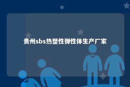 贵州sbs热塑性弹性体生产厂家