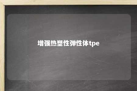 增强热塑性弹性体tpe