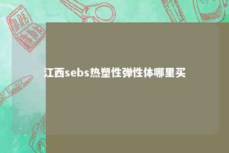 江西sebs热塑性弹性体哪里买