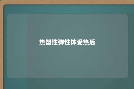 热塑性弹性体受热后