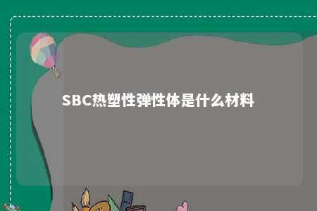 SBC热塑性弹性体是什么材料