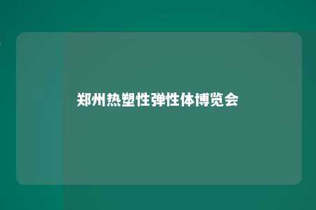 郑州热塑性弹性体博览会