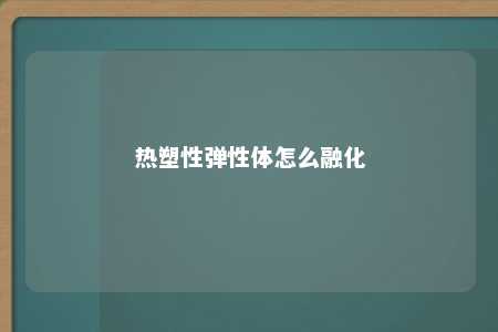 热塑性弹性体怎么融化