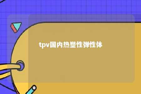 tpv国内热塑性弹性体