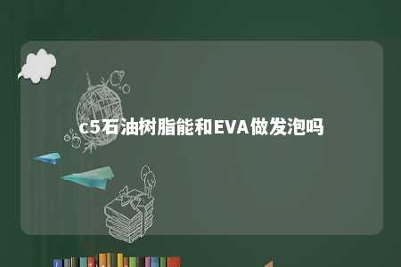 c5石油树脂能和EVA做发泡吗