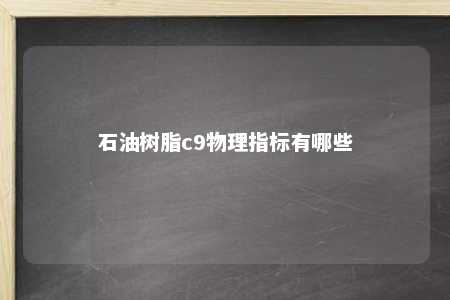 石油树脂c9物理指标有哪些