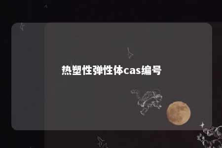 热塑性弹性体cas编号