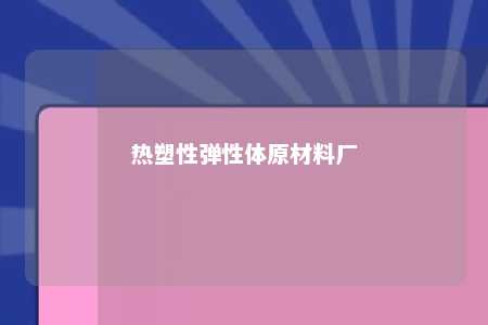 热塑性弹性体原材料厂