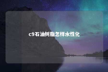 c9石油树脂怎样水性化