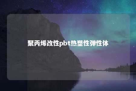 聚丙烯改性pbt热塑性弹性体