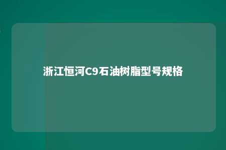 浙江恒河C9石油树脂型号规格