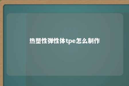 热塑性弹性体tpe怎么制作