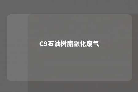 C9石油树脂融化废气