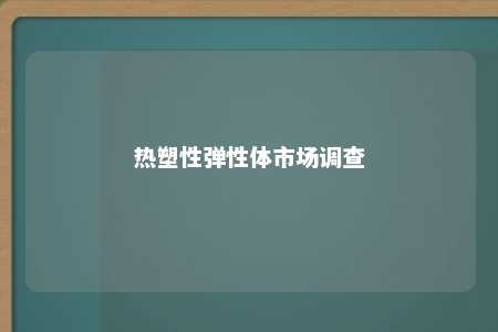 热塑性弹性体市场调查