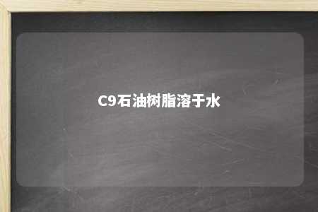 C9石油树脂溶于水