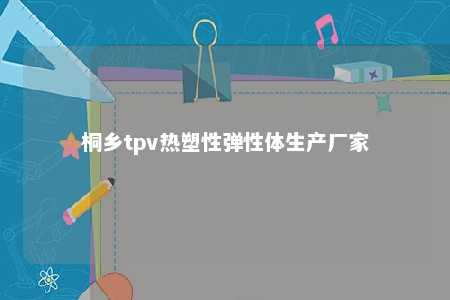 桐乡tpv热塑性弹性体生产厂家