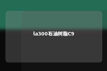 la300石油树脂C9