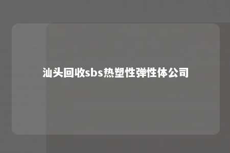 汕头回收sbs热塑性弹性体公司