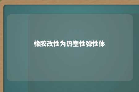 橡胶改性为热塑性弹性体