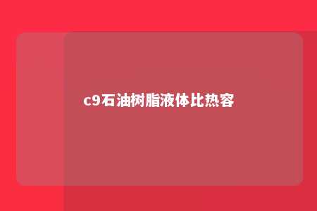 c9石油树脂液体比热容