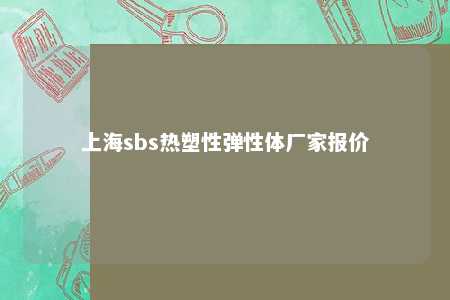 上海sbs热塑性弹性体厂家报价