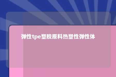 弹性tpe塑胶原料热塑性弹性体