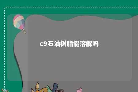 c9石油树脂能溶解吗