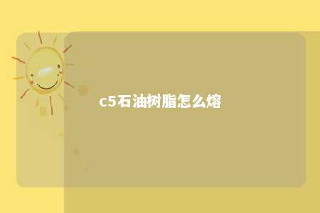 c5石油树脂怎么熔